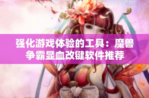 強化游戲體驗的工具：魔獸爭霸顯血改鍵軟件推薦