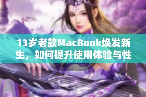 13歲老款MacBook煥發(fā)新生，如何提升使用體驗與性能