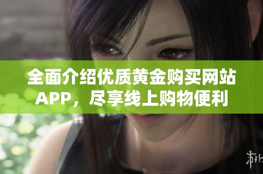 全面介紹優質黃金購買網站APP，盡享線上購物便利