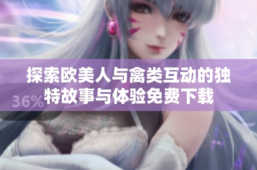 探索歐美人與禽類(lèi)互動(dòng)的獨(dú)特故事與體驗(yàn)免費(fèi)下載