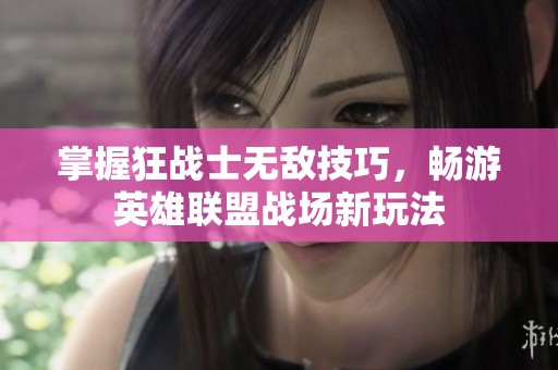 掌握狂戰士無敵技巧，暢游英雄聯盟戰場新玩法