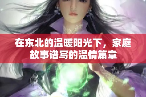 在東北的溫暖陽光下，家庭故事譜寫的溫情篇章