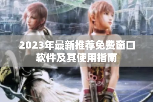 2023年最新推薦免費窗口軟件及其使用指南