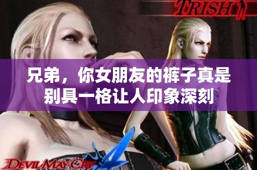 兄弟，你女朋友的褲子真是別具一格讓人印象深刻