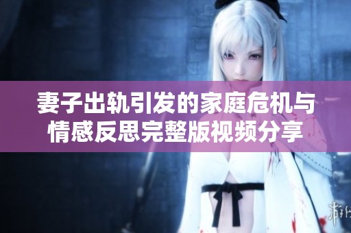 妻子出軌引發的家庭危機與情感反思完整版視頻分享