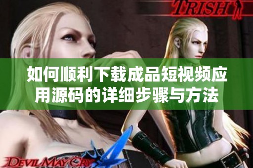 如何順利下載成品短視頻應(yīng)用源碼的詳細(xì)步驟與方法