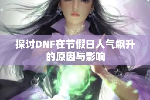 探討DNF在節假日人氣飆升的原因與影響