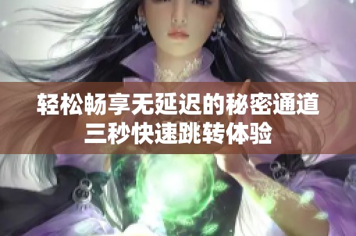 輕松暢享無延遲的秘密通道三秒快速跳轉體驗