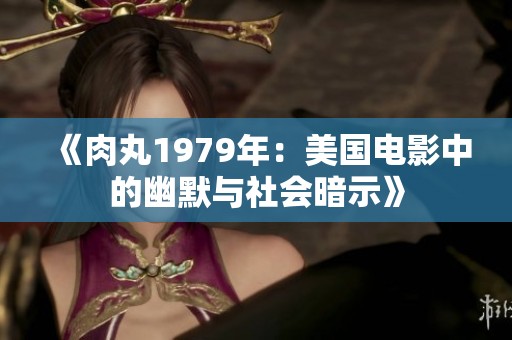 《肉丸1979年：美國(guó)電影中的幽默與社會(huì)暗示》