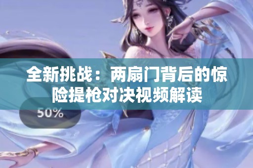 全新挑戰：兩扇門背后的驚險提槍對決視頻解讀