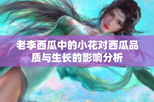 老李西瓜中的小花對西瓜品質與生長的影響分析
