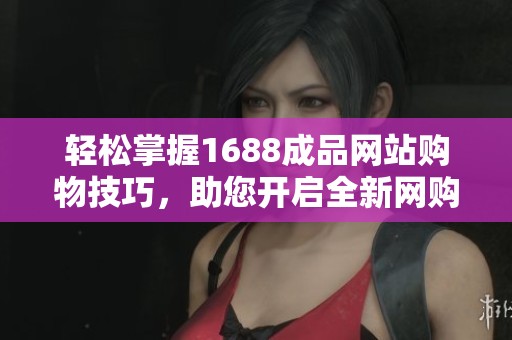輕松掌握1688成品網站購物技巧，助您開啟全新網購體驗