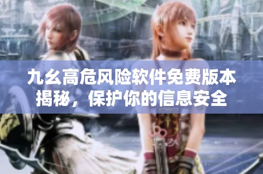 九幺高危風(fēng)險(xiǎn)軟件免費(fèi)版本揭秘，保護(hù)你的信息安全