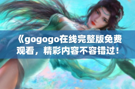 《gogogo在線完整版免費觀看，精彩內容不容錯過！》