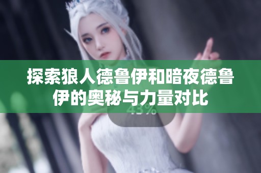 探索狼人德魯伊和暗夜德魯伊的奧秘與力量對比