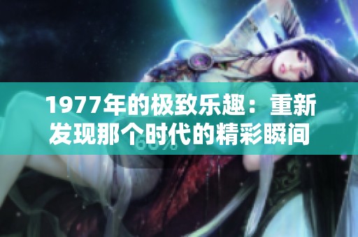 1977年的極致樂趣：重新發現那個時代的精彩瞬間