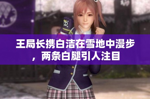 王局長攜白潔在雪地中漫步，兩條白腿引人注目