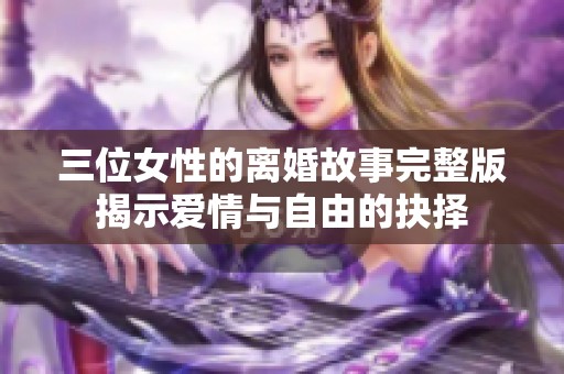 三位女性的離婚故事完整版揭示愛情與自由的抉擇
