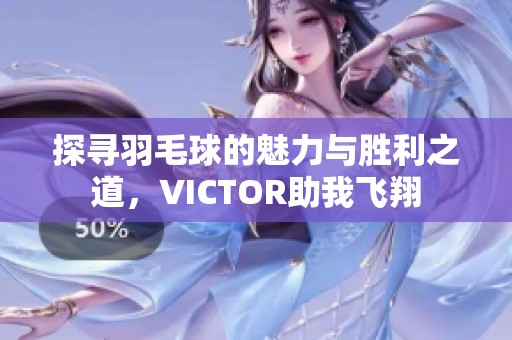 探尋羽毛球的魅力與勝利之道，VICTOR助我飛翔