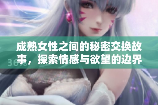 成熟女性之間的秘密交換故事，探索情感與欲望的邊界