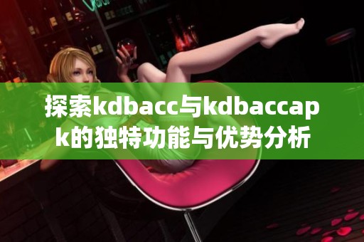 探索kdbacc與kdbaccapk的獨特功能與優勢分析