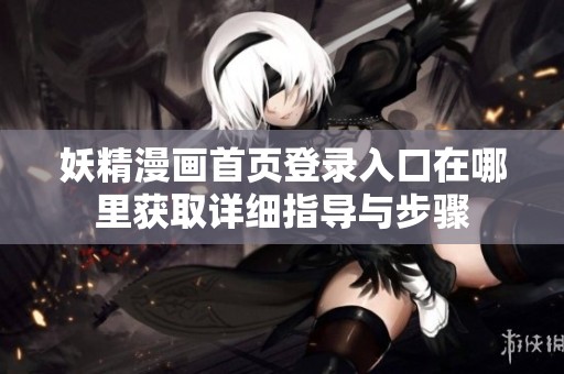 妖精漫畫首頁登錄入口在哪里獲取詳細(xì)指導(dǎo)與步驟