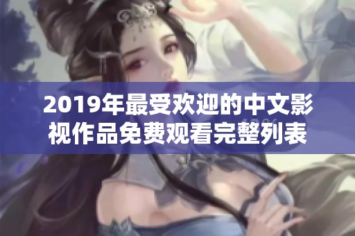 2019年最受歡迎的中文影視作品免費觀看完整列表