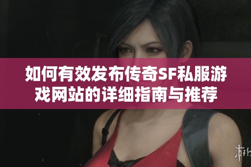 如何有效發布傳奇SF私服游戲網站的詳細指南與推薦