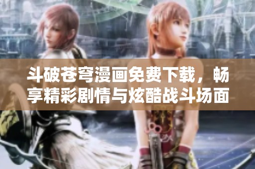 斗破蒼穹漫畫免費下載，暢享精彩劇情與炫酷戰斗場面