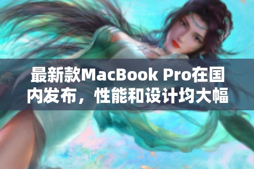 最新款MacBook Pro在國內發布，性能和設計均大幅提升