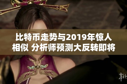 比特幣走勢與2019年驚人相似 分析師預測大反轉即將來臨