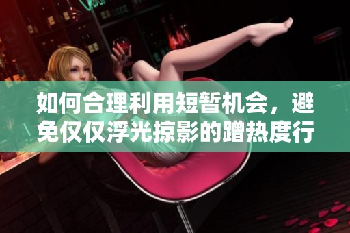 如何合理利用短暫機(jī)會(huì)，避免僅僅浮光掠影的蹭熱度行為
