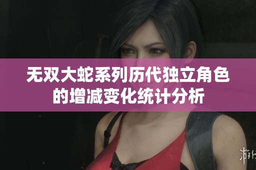 無雙大蛇系列歷代獨立角色的增減變化統計分析