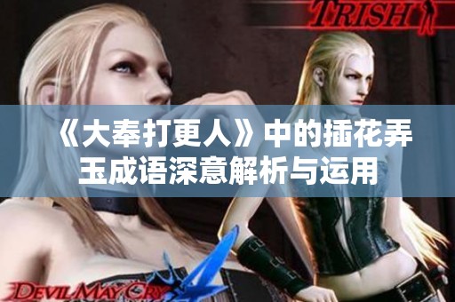 《大奉打更人》中的插花弄玉成語深意解析與運用