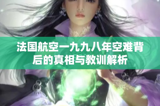 法國航空一九九八年空難背后的真相與教訓(xùn)解析