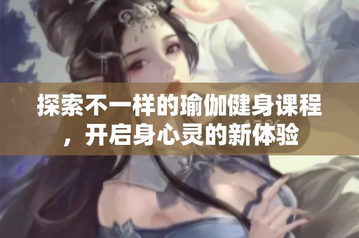 探索不一樣的瑜伽健身課程，開啟身心靈的新體驗