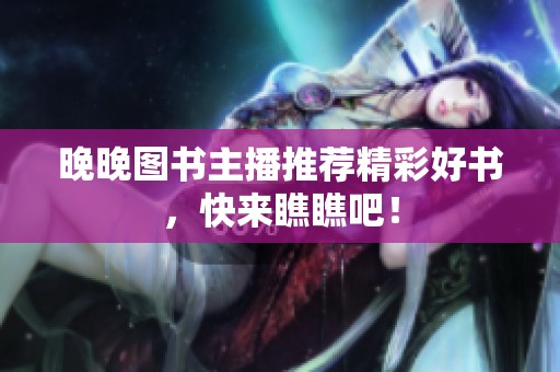 晚晚圖書主播推薦精彩好書，快來瞧瞧吧！
