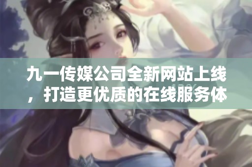 九一傳媒公司全新網站上線，打造更優質的在線服務體驗