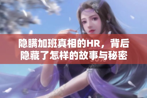 隱瞞加班真相的HR，背后隱藏了怎樣的故事與秘密