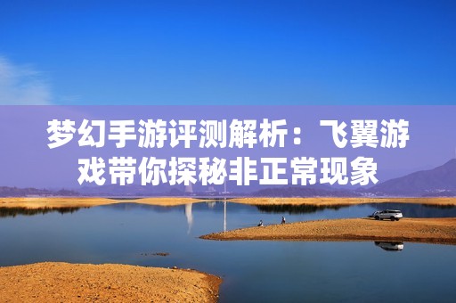 夢幻手游評測解析：飛翼游戲帶你探秘非正常現象