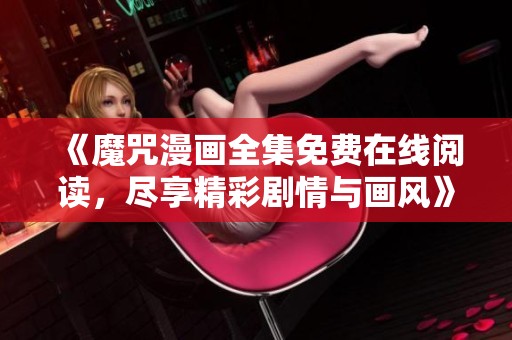 《魔咒漫畫全集免費在線閱讀，盡享精彩劇情與畫風》