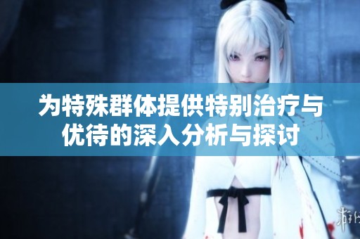 為特殊群體提供特別治療與優待的深入分析與探討