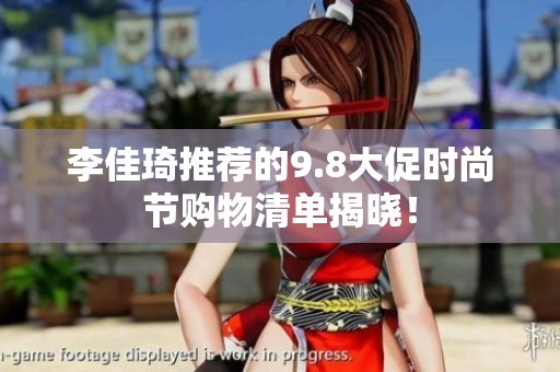 李佳琦推薦的9.8大促時尚節購物清單揭曉！