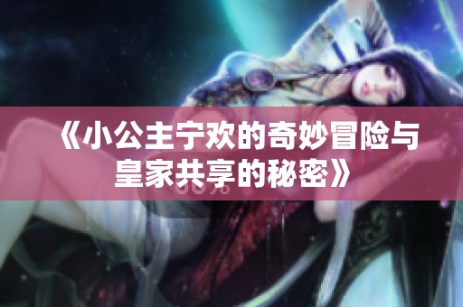 《小公主寧歡的奇妙冒險與皇家共享的秘密》