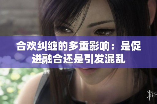 合歡糾纏的多重影響：是促進融合還是引發混亂