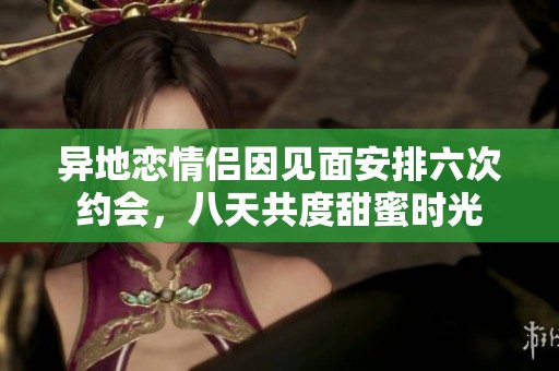 異地戀情侶因見面安排六次約會，八天共度甜蜜時光
