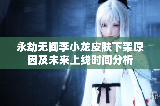 永劫無(wú)間李小龍皮膚下架原因及未來(lái)上線時(shí)間分析