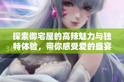 探索御宅屋的高辣魅力與獨特體驗，帶你感受愛的盛宴