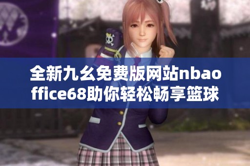 全新九幺免費版網站nbaoffice68助你輕松暢享籃球盛宴