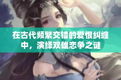 在古代頻繁交錯的愛恨糾纏中，演繹雙雄戀爭之謎